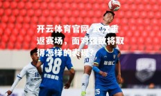 开云体育官网-武汉重返赛场，面对强敌将取得怎样的表现？