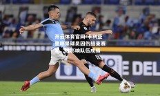 开云体育官网-卡利亚里明星球员因伤结束赛季，或影响队伍成绩