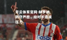 开云体育官网-赫罗纳防守严密，给对手造成压力