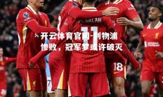 开云体育官网-利物浦惨败，冠军梦或许破灭