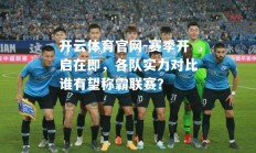 开云体育官网-赛季开启在即，各队实力对比谁有望称霸联赛？