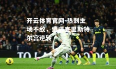 开云体育官网-热刺主场不敌，遭遇克里斯特尔宫逆转