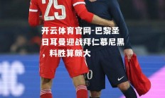 开云体育官网-巴黎圣日耳曼迎战拜仁慕尼黑，料胜算颇大