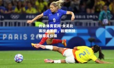 开云体育官网-女足比赛技术革新，新规则挑战球员极限
