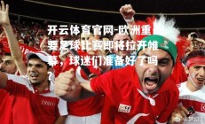 开云体育官网-欧洲重要足球比赛即将拉开帷幕，球迷们准备好了吗？