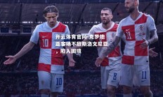开云体育官网-克罗地亚客场不敌斯洛文尼亚，陷入困境