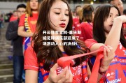 开云体育官网-重庆斯威足球俱乐部迎来了一场激动人心的决战！