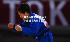 开云体育官网-日本女子柔道隊大放異彩