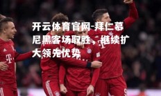 开云体育官网-拜仁慕尼黑客场取胜，继续扩大领先优势