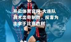 开云体育官网-大连队战术出奇制胜，反客为主拿下比赛胜利
