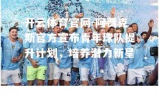 开云体育官网-阿贾克斯官方宣布青年球队提升计划，培养潜力新星