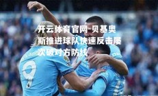 开云体育官网-贝基奥斯推进球队快速反击屡次破对方防线
