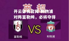 开云体育官网-利物浦对阵富勒姆，必将夺得胜利
