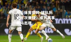开云体育官网-球队历史首次晋级，成为赛事黑马出现