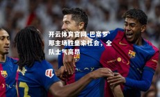 开云体育官网-巴塞罗那主场胜皇家社会，全队士气高昂