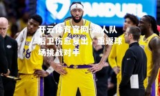 开云体育官网-湖人队后卫伤愈复出，重返球场挑战对手