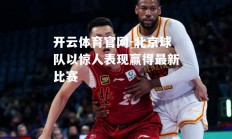 开云体育官网-北京球队以惊人表现赢得最新比赛