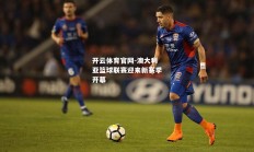 开云体育官网-澳大利亚篮球联赛迎来新赛季开幕