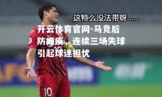 开云体育官网-马竞后防瘫痪，连续三场失球引起球迷担忧