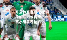 开云体育官网-沙特阿拉伯队艰难晋级，欧预赛小组表现抢眼