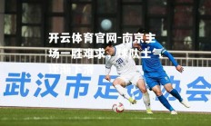 开云体育官网-南京主场一胜难求，球队士气逐渐下滑