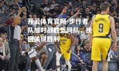 开云体育官网-步行者队加时战胜篮网队，挽回关键胜利