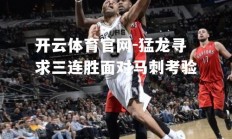 开云体育官网-猛龙寻求三连胜面对马刺考验