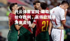 开云体育官网-葡萄牙抢夺胜利，赢得欧预赛决赛资格