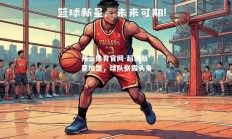 开云体育官网-超级新星加盟，球队崭露头角