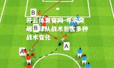 开云体育官网-寻求突破，球队战术包含多种战术变化