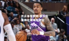 开云体育官网-爵士队客场比赛成为考验