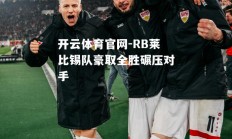 开云体育官网-RB莱比锡队豪取全胜碾压对手