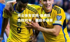 开云体育官网-瑞典队击败对手，晋级半决赛