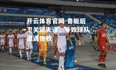 开云体育官网-鲁能后卫关键失误，导致球队遭遇惨败