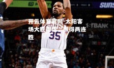 开云体育官网-太阳客场大胜雷霆，取得两连胜