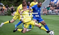 开云体育官网-柏林赫塔门将表现出色，帮助球队守住三分