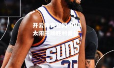 开云体育官网-NBA太阳主场胜利晋级