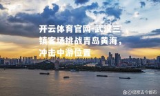 开云体育官网-武汉三镇客场挑战青岛黄海，冲击中游位置