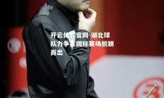 开云体育官网-湖北球队力争在国际赛场脱颖而出