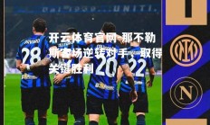 开云体育官网-那不勒斯客场逆转对手，取得关键胜利