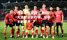 开云体育官网-广州恒大连胜达到四场，排名不断攀升