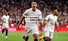 开云体育官网-塞维利亚神奇逆转保持不败纪录，赛季前景一片光明
