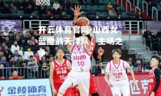开云体育官网-山西女篮鏖战天津队，主场之争