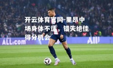 开云体育官网-里昂中场身体不适，错失绝佳得分机会
