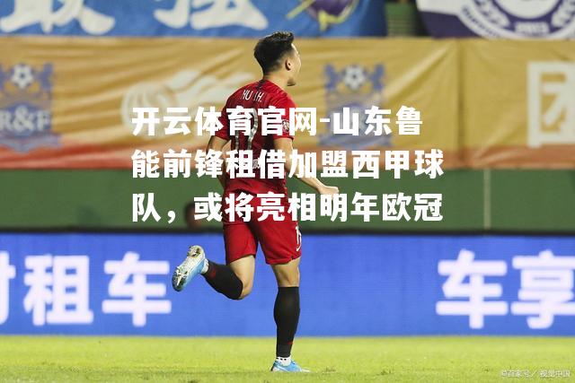 山东鲁能前锋租借加盟西甲球队，或将亮相明年欧冠