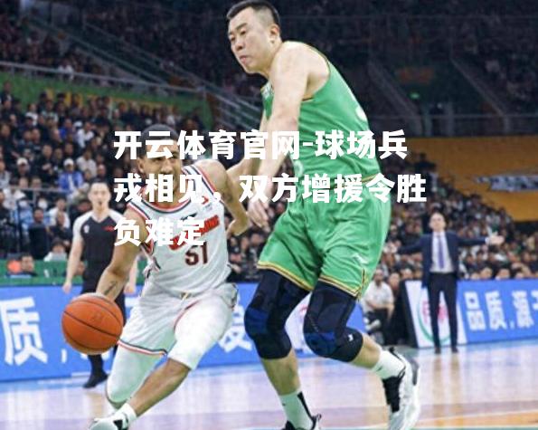 球场兵戎相见，双方增援令胜负难定