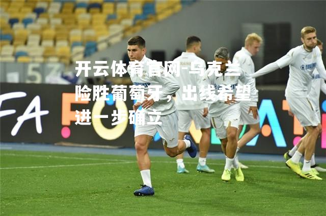 乌克兰险胜葡萄牙，出线希望进一步确立