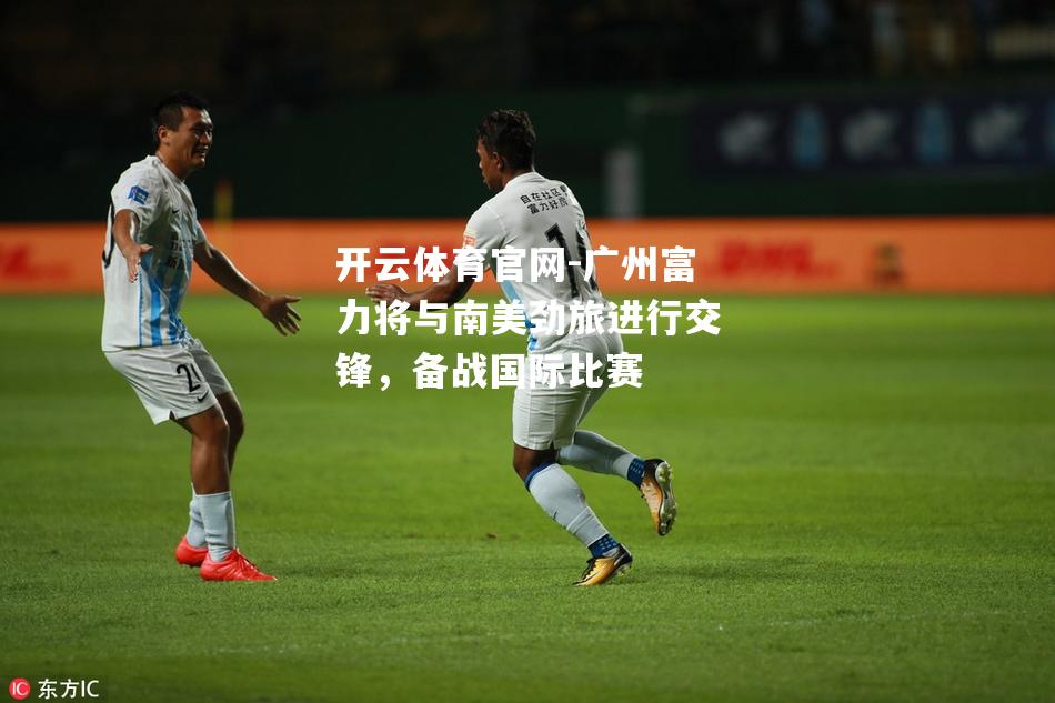 广州富力将与南美劲旅进行交锋，备战国际比赛