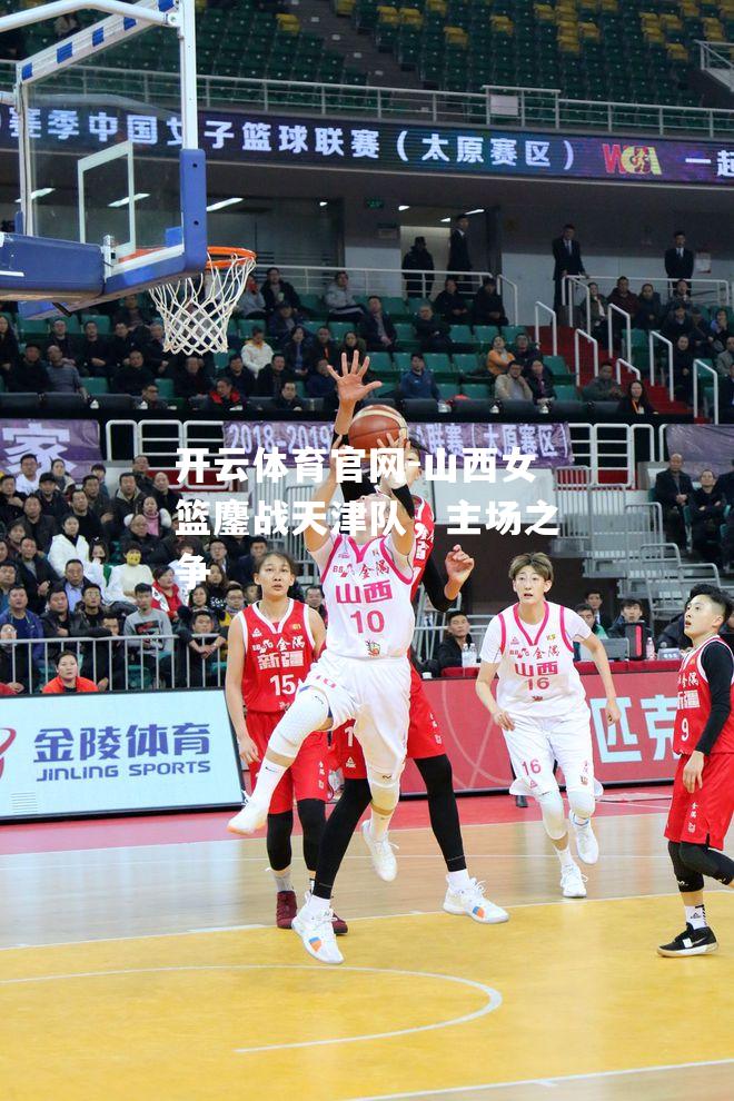 山西女篮鏖战天津队，主场之争