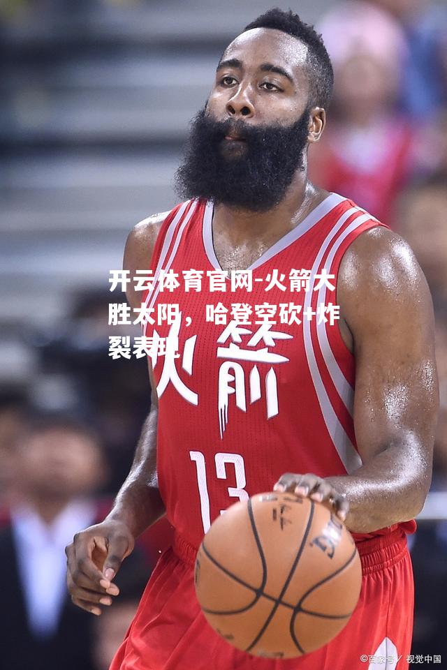 火箭大胜太阳，哈登空砍+炸裂表现